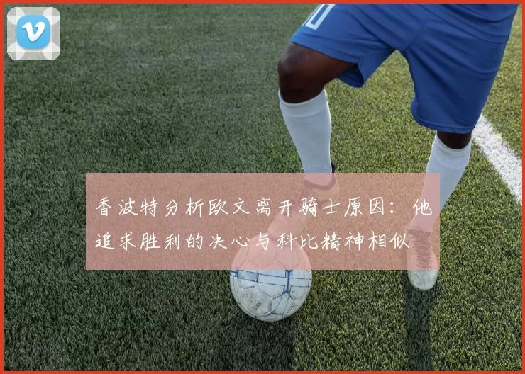 香波特分析欧文离开骑士原因：他追求胜利的决心与科比精神相似