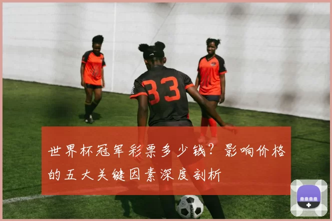 世界杯冠军彩票多少钱?影响价格的五大关键因素深度剖析