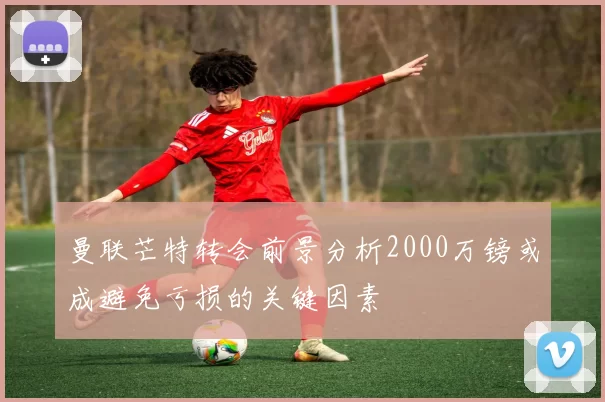 曼联芒特转会前景分析2000万镑或成避免亏损的关键因素