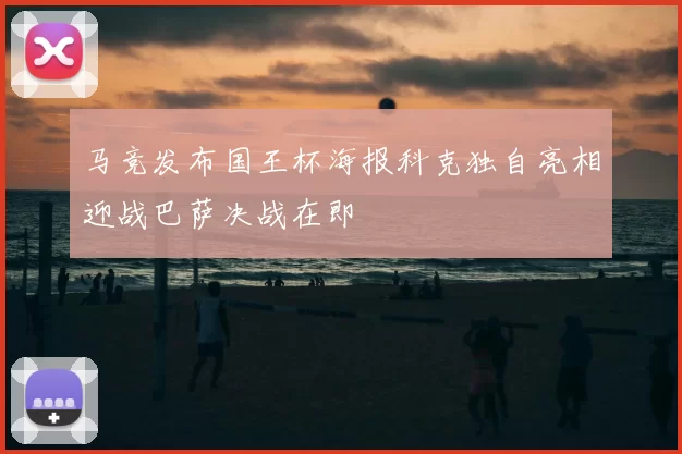马竞发布国王杯海报科克独自亮相迎战巴萨决战在即