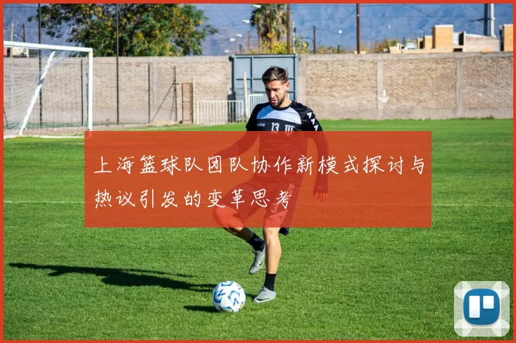 上海篮球队团队协作新模式探讨与热议引发的变革思考