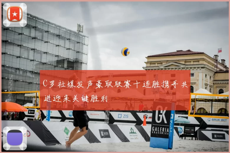 C罗社媒发声豪取联赛十连胜携手共进迎来关键胜利