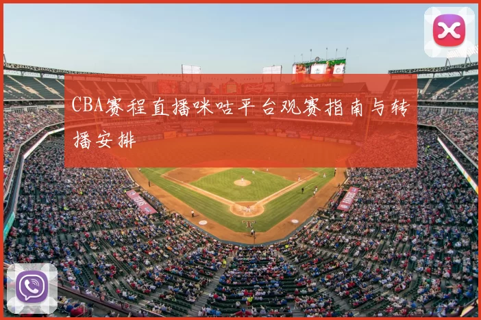 CBA赛程直播咪咕平台观赛指南与转播安排