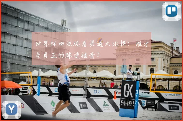 世界杯回放观看渠道大比拼:谁才是真正的球迷福音?